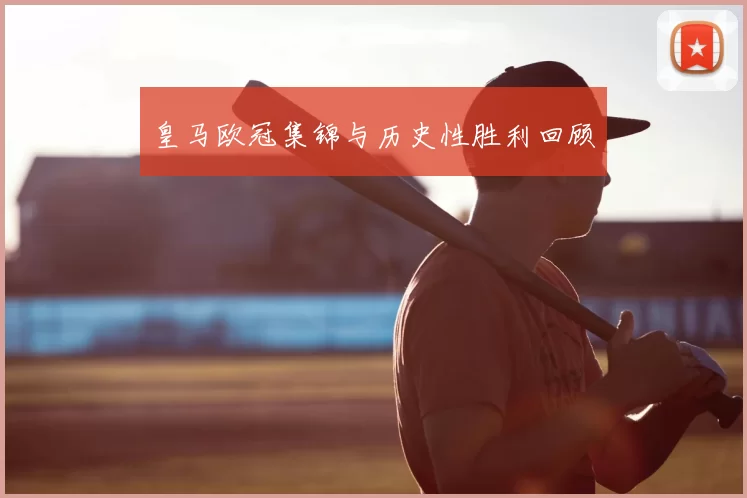 皇马欧冠集锦与历史性胜利回顾