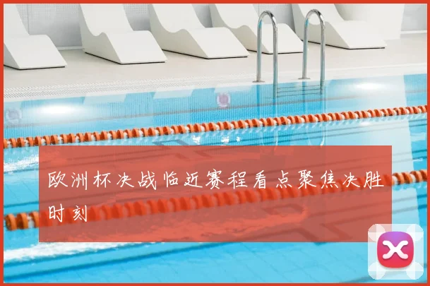 欧洲杯决战临近赛程看点聚焦决胜时刻