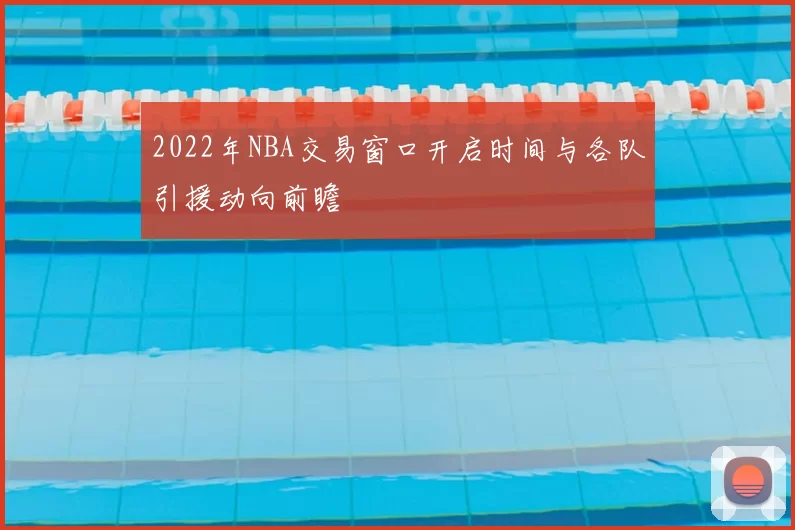 2022年NBA交易窗口开启时间与各队引援动向前瞻