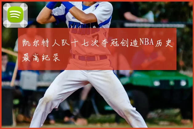 凯尔特人队十七次夺冠创造NBA历史最高纪录