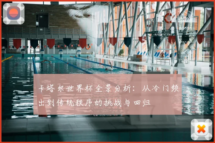 卡塔尔世界杯全景分析:从冷门频出到传统秩序的挑战与回归
