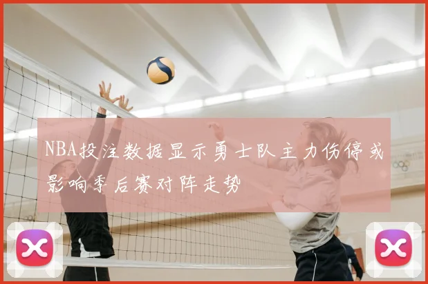 NBA投注数据显示勇士队主力伤停或影响季后赛对阵走势