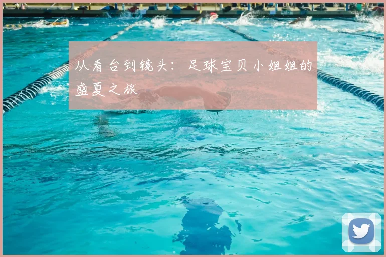 从看台到镜头:足球宝贝小姐姐的盛夏之旅