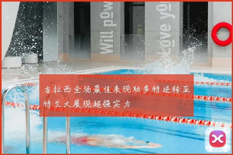 吉拉西全场最佳表现助多特逆转亚特兰大展现超强实力