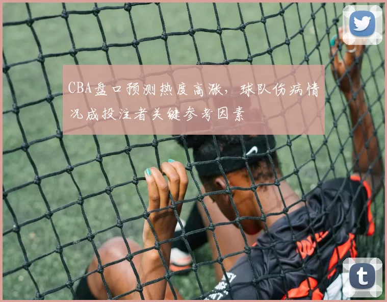 CBA盘口预测热度高涨，球队伤病情况成投注者关键参考因素