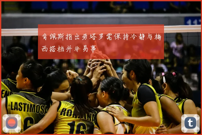 肯佩斯指出劳塔罗需保持冷静与梅西搭档并非易事