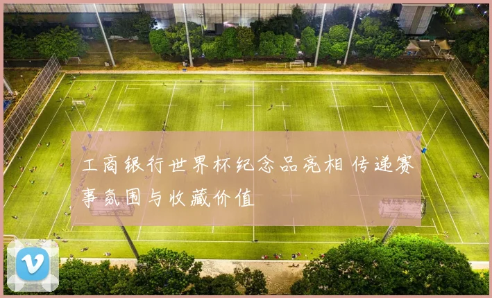 工商银行世界杯纪念品亮相 传递赛事氛围与收藏价值