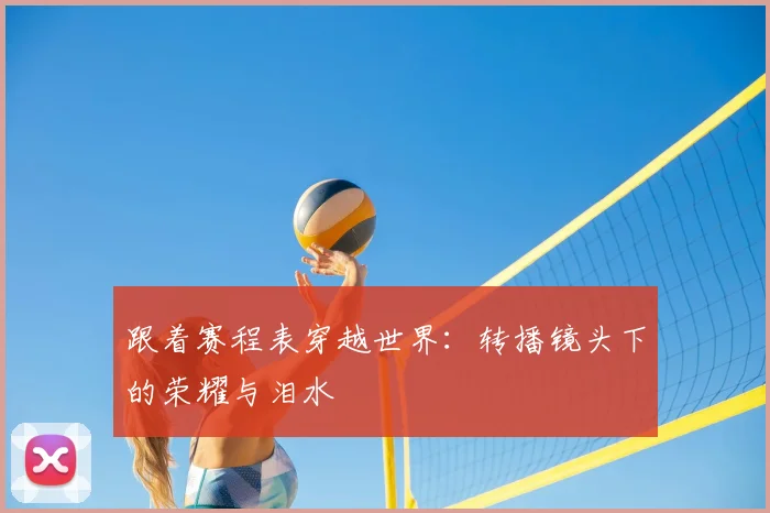 跟着赛程表穿越世界:转播镜头下的荣耀与泪水