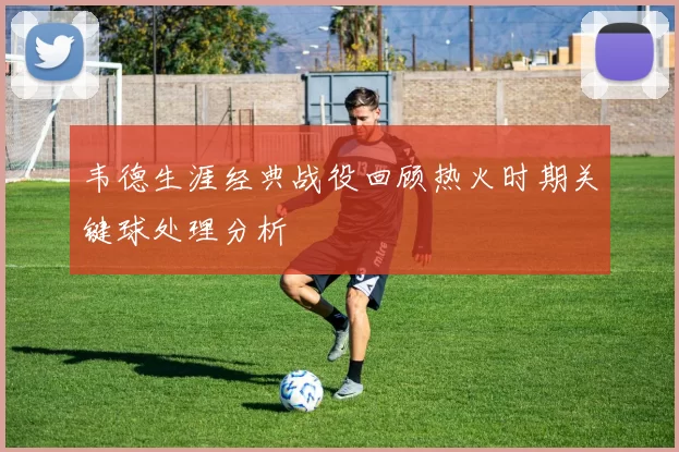 韦德生涯经典战役回顾热火时期关键球处理分析