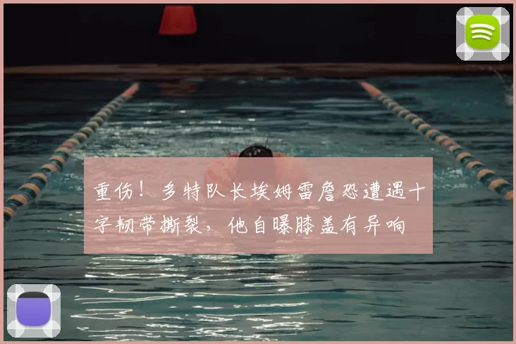 重伤！多特队长埃姆雷詹恐遭遇十字韧带撕裂，他自曝膝盖有异响