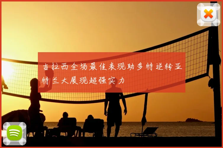 吉拉西全场最佳表现助多特逆转亚特兰大展现超强实力