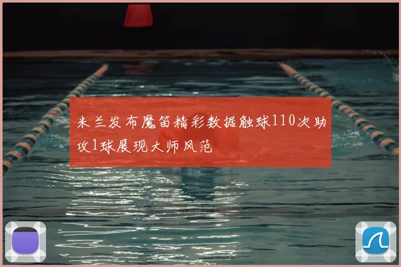 米兰发布魔笛精彩数据触球110次助攻1球展现大师风范