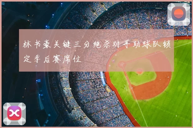 林书豪关键三分绝杀对手助球队锁定季后赛席位