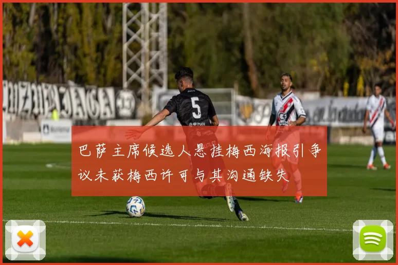 巴萨主席候选人悬挂梅西海报引争议未获梅西许可与其沟通缺失