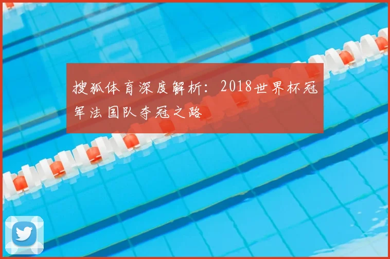 搜狐体育深度解析：2018世界杯冠军法国队夺冠之路