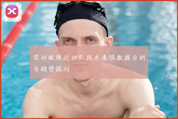 深圳极限运动队技术表现数据分析与趋势探讨