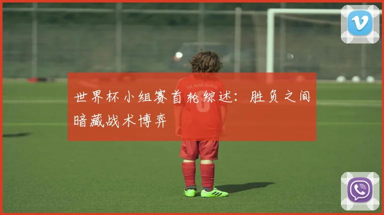 世界杯小组赛首轮综述:胜负之间暗藏战术博弈