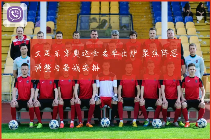 女足东京奥运会名单出炉 聚焦阵容调整与备战安排