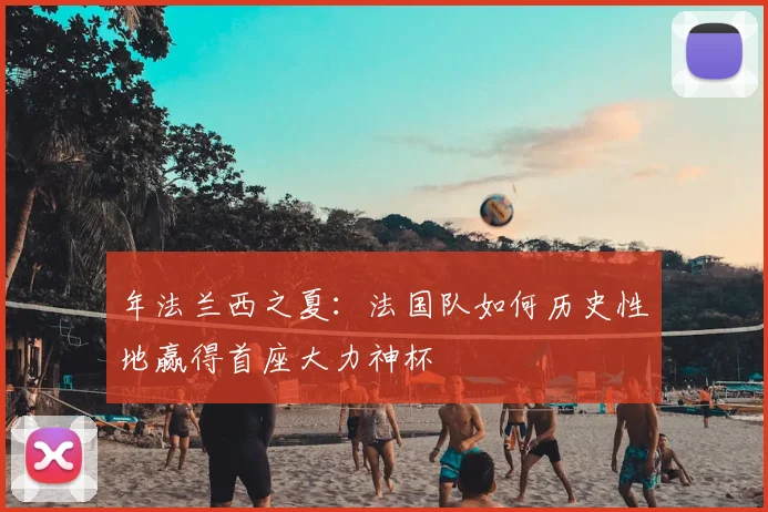年法兰西之夏：法国队如何历史性地赢得首座大力神杯