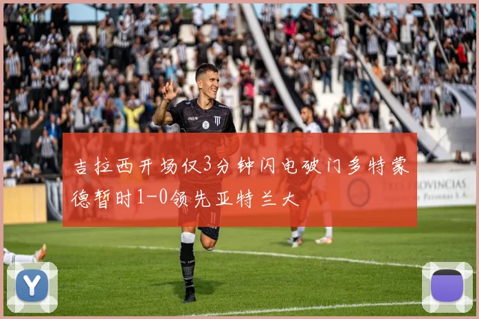 吉拉西开场仅3分钟闪电破门多特蒙德暂时1-0领先亚特兰大