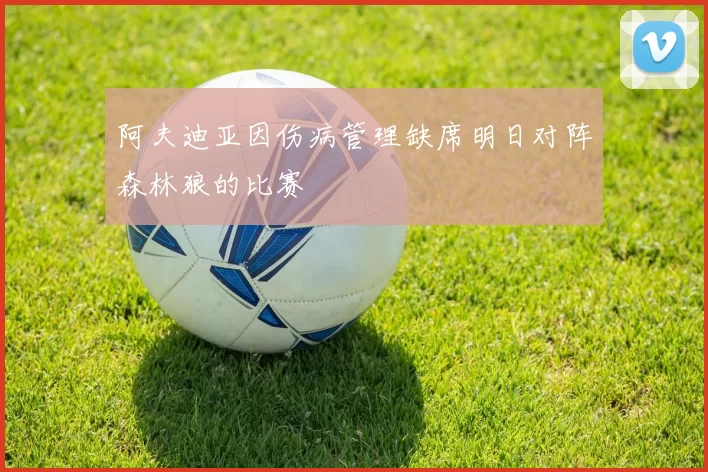 阿夫迪亚因伤病管理缺席明日对阵森林狼的比赛