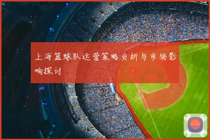 上海篮球队运营策略分析与市场影响探讨