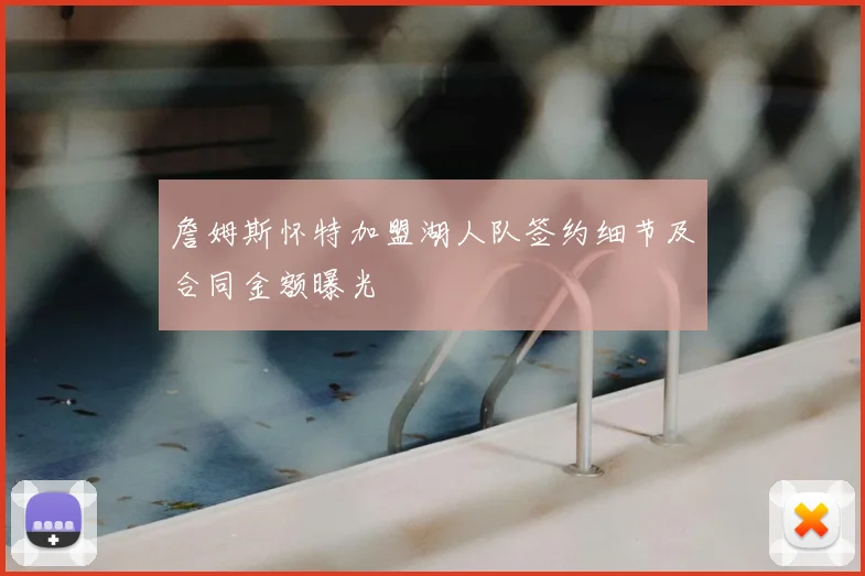 詹姆斯怀特加盟湖人队签约细节及合同金额曝光