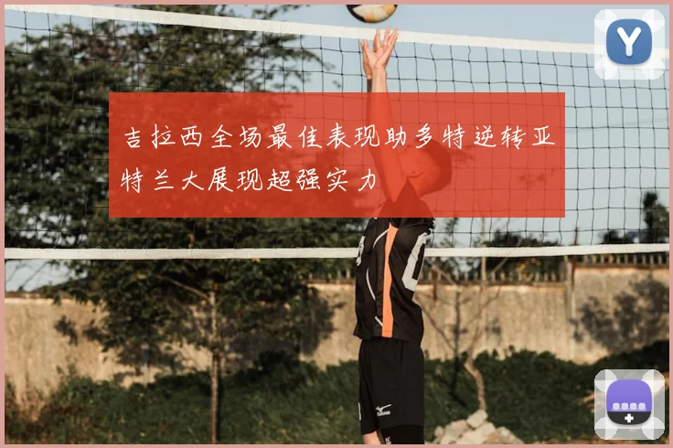 吉拉西全场最佳表现助多特逆转亚特兰大展现超强实力