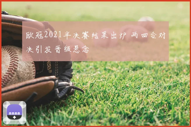 欧冠2021半决赛结果出炉 两回合对决引发晋级悬念