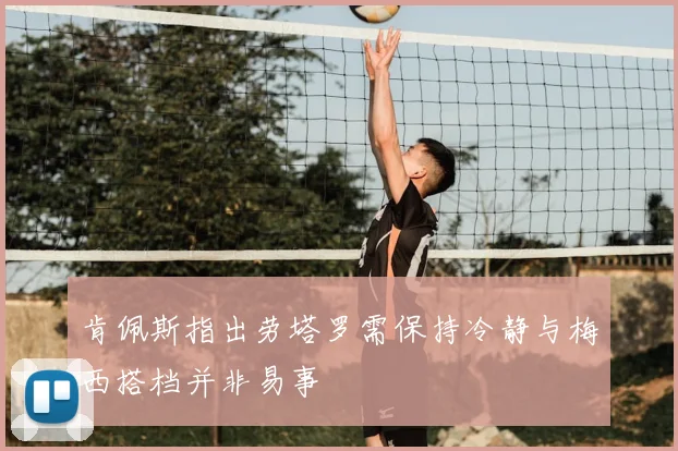肯佩斯指出劳塔罗需保持冷静与梅西搭档并非易事
