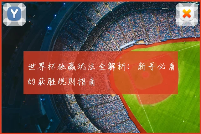 世界杯独赢玩法全解析:新手必看的获胜规则指南
