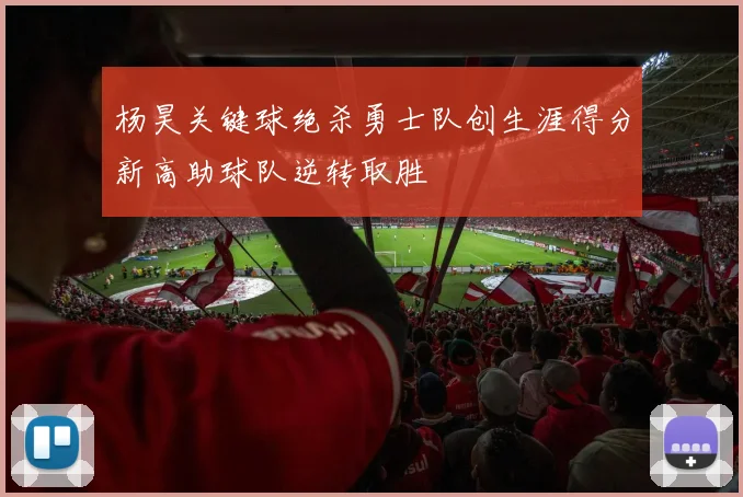 杨昊关键球绝杀勇士队创生涯得分新高助球队逆转取胜