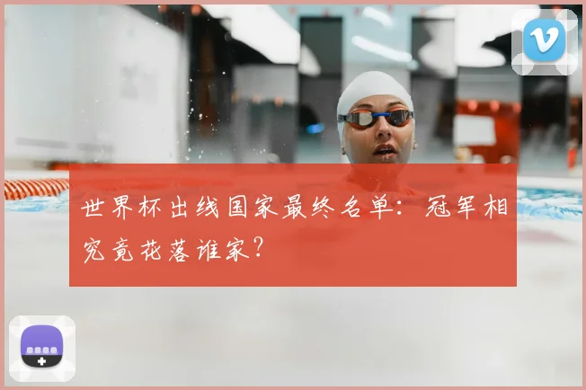 世界杯出线国家最终名单:冠军相究竟花落谁家?