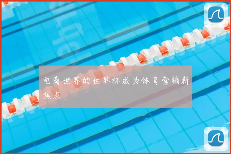 电商世界的世界杯成为体育营销新焦点