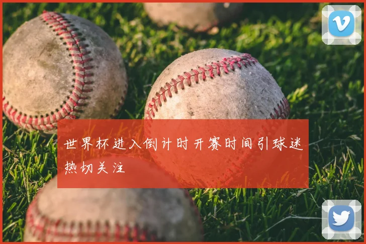 世界杯进入倒计时开赛时间引球迷热切关注