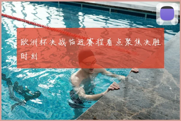 欧洲杯决战临近赛程看点聚焦决胜时刻