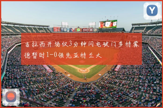 吉拉西开场仅3分钟闪电破门多特蒙德暂时1-0领先亚特兰大