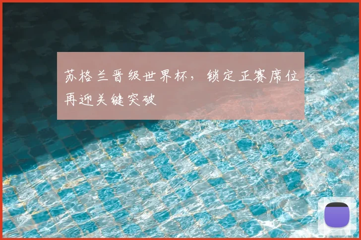 苏格兰晋级世界杯,锁定正赛席位再迎关键突破