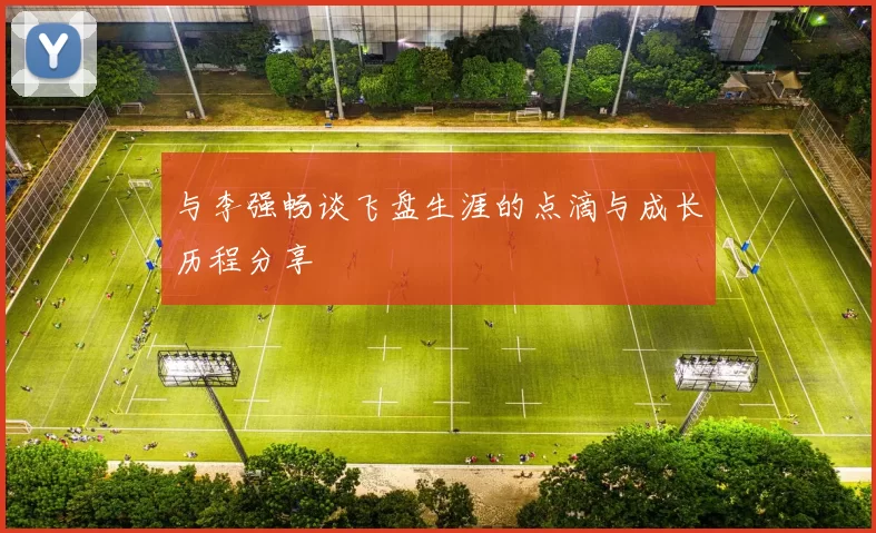 与李强畅谈飞盘生涯的点滴与成长历程分享