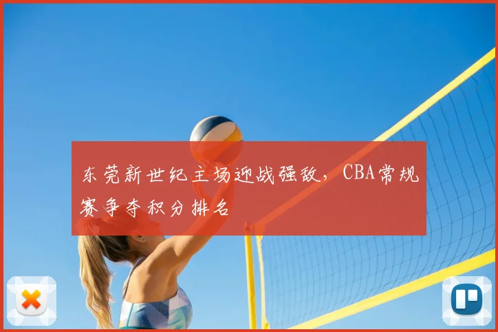 东莞新世纪主场迎战强敌,CBA常规赛争夺积分排名