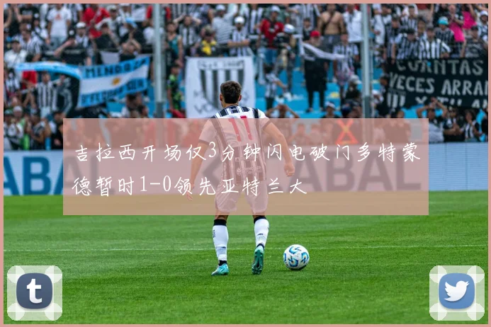 吉拉西开场仅3分钟闪电破门多特蒙德暂时1-0领先亚特兰大