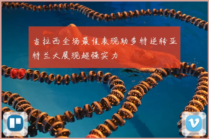 吉拉西全场最佳表现助多特逆转亚特兰大展现超强实力